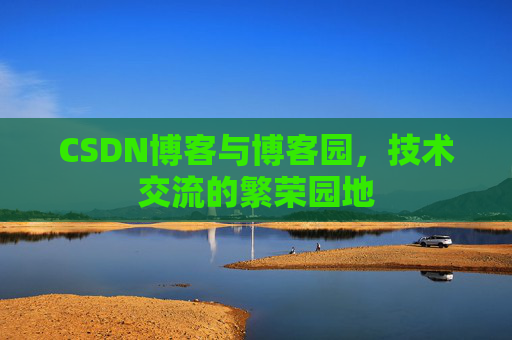 CSDN博客与博客园,技术交流的繁荣园地